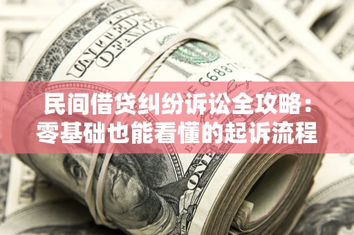武汉民间借贷纠纷诉讼全攻略:零基础也能看懂的起诉流程与证据整理指南 武汉民间借贷纠纷诉讼全攻略:零基础也能看懂的起诉流程与证据整理指南