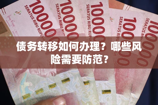 武汉债务转移如何办理？哪些风险需要防范？