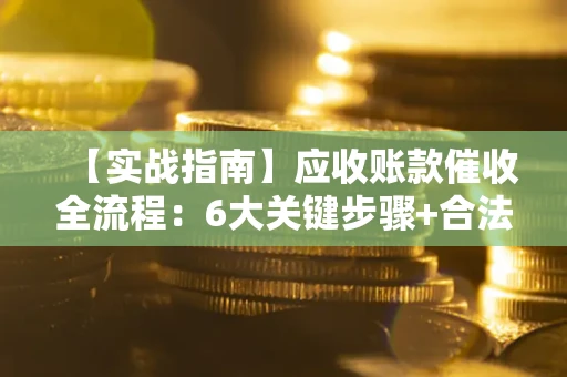 武汉【实战指南】应收账款催收全流程：6大关键步骤+合法回款技巧