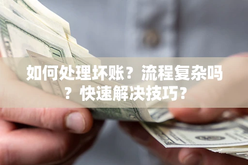 武汉如何处理坏账？流程复杂吗？快速解决技巧？