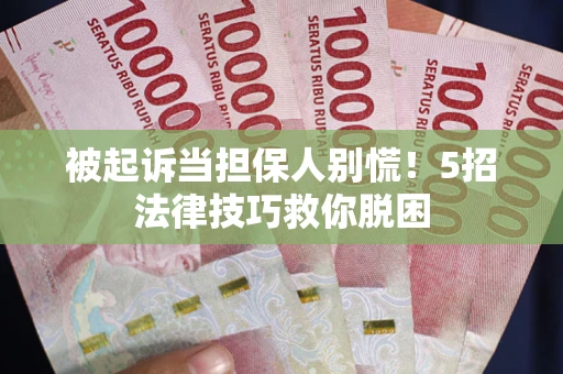 武汉被起诉当担保人别慌！5招法律技巧救你脱困
