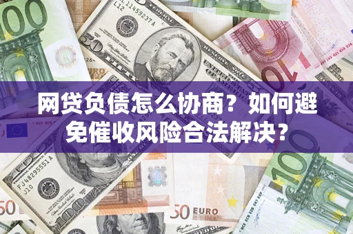 武汉网贷负债怎么协商？如何避免催收风险合法解决？