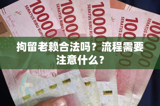 武汉拘留老赖合法吗？流程需要注意什么？