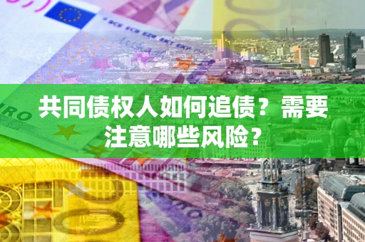 武汉共同债权人如何追债？需要注意哪些风险？