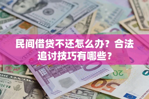 武汉民间借贷不还怎么办？合法追讨技巧有哪些？
