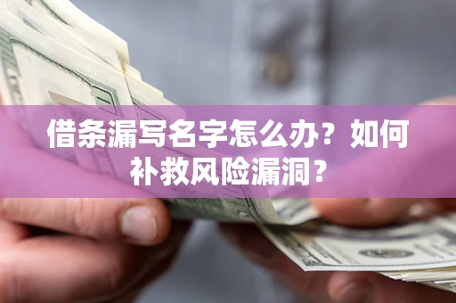 武汉借条漏写名字怎么办？如何补救风险漏洞？