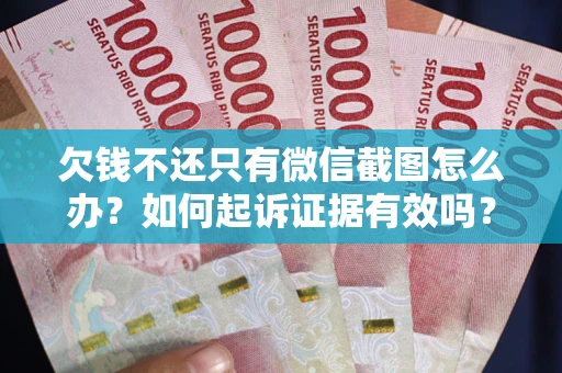 武汉欠钱不还只有微信截图怎么办？如何起诉证据有效吗？