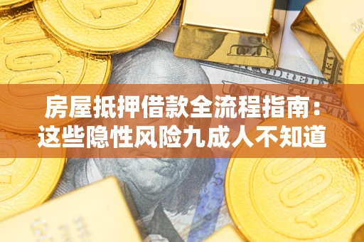 武汉房屋抵押借款全流程指南：这些隐性风险九成人不知道