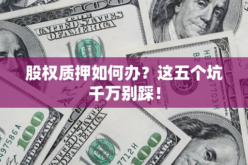 武汉股权质押如何办？这五个坑千万别踩！
