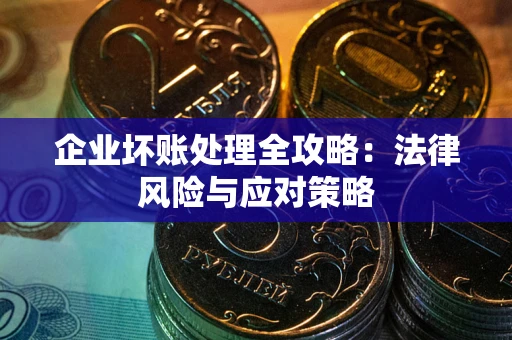 武汉企业坏账处理全攻略：法律风险与应对策略