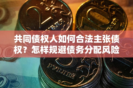 武汉共同债权人如何合法主张债权？怎样规避债务分配风险？