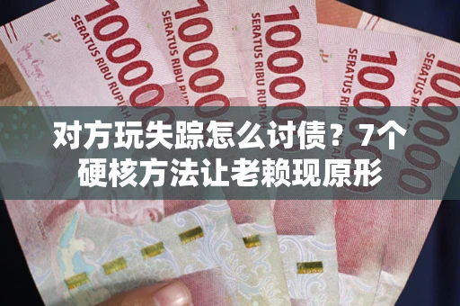 武汉对方玩失踪怎么讨债？7个硬核方法让老赖现原形