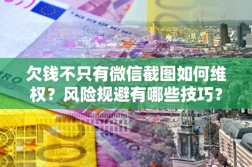 武汉欠钱不只有微信截图如何维权？风险规避有哪些技巧？