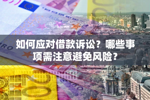 武汉如何应对借款诉讼？哪些事项需注意避免风险？