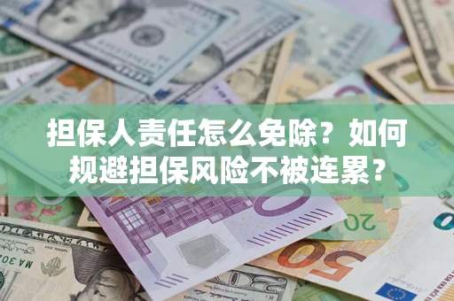 武汉担保人责任怎么免除？如何规避担保风险不被连累？