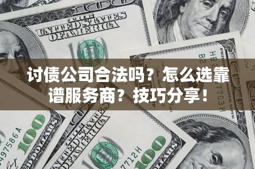 武汉讨债公司合法吗？怎么选靠谱服务商？技巧分享！