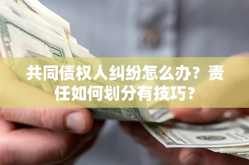 武汉共同债权人纠纷怎么办？责任如何划分有技巧？