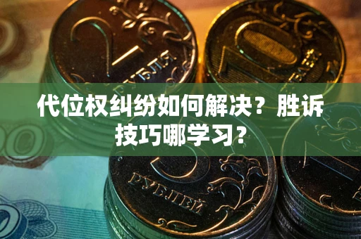 武汉代位权纠纷如何解决？胜诉技巧哪学习？