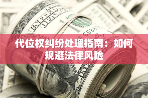 武汉代位权纠纷处理指南:如何规避法律风险 武汉代位权纠纷处理指南:如何规避法律风险