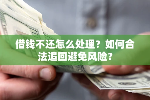 武汉借钱不还怎么处理？如何合法追回避免风险？