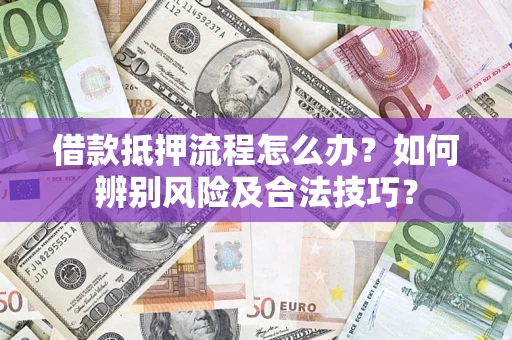 武汉借款抵押流程怎么办？如何辨别风险及合法技巧？
