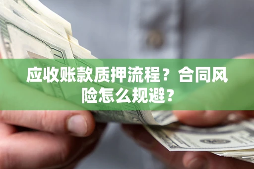 武汉应收账款质押流程？合同风险怎么规避？