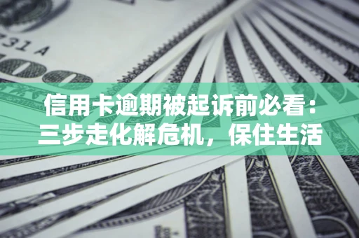 武汉信用卡逾期被起诉前必看：三步走化解危机，保住生活尊严