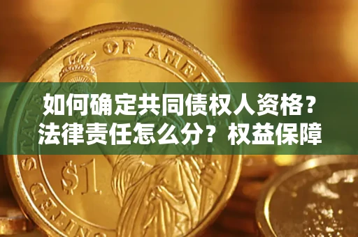 武汉如何确定共同债权人资格？法律责任怎么分？权益保障技巧揭秘！