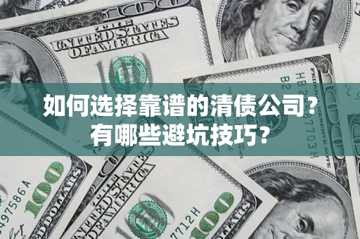 武汉如何选择靠谱的清债公司？有哪些避坑技巧？