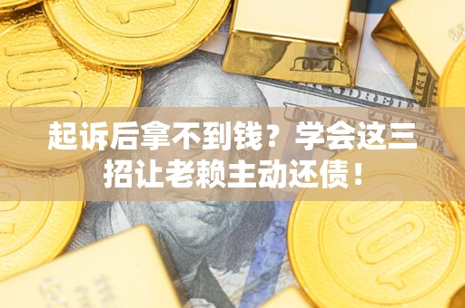 武汉起诉后拿不到钱？学会这三招让老赖主动还债！