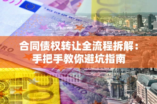 武汉合同债权转让全流程拆解：手把手教你避坑指南