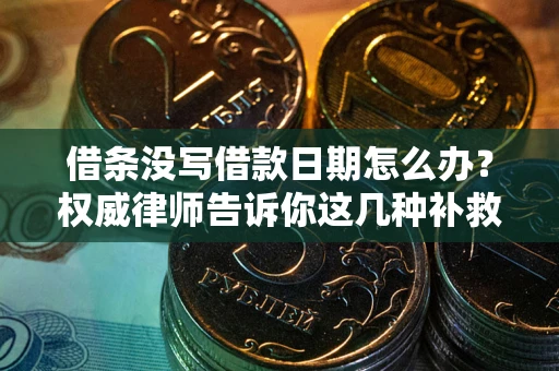 武汉借条没写借款日期怎么办？权威律师告诉你这几种补救方法！