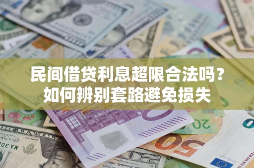 武汉民间借贷利息超限合法吗？如何辨别套路避免损失