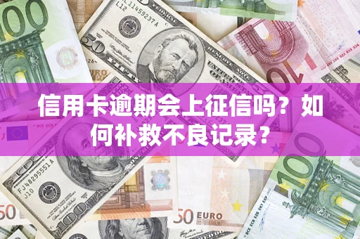 武汉信用卡逾期会上征信吗？如何补救不良记录？