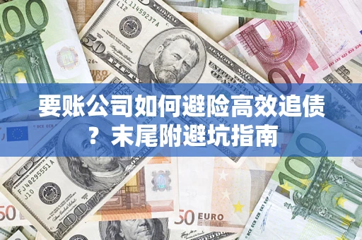武汉要账公司如何避险高效追债？末尾附避坑指南