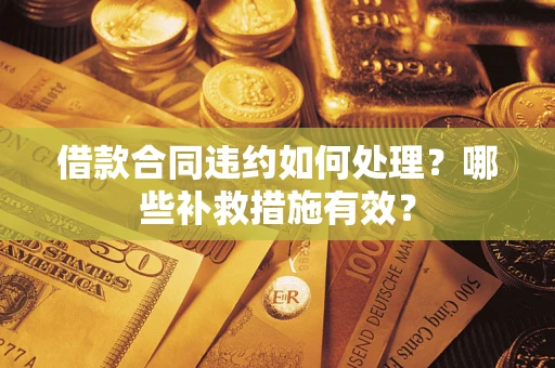 武汉借款合同违约如何处理？哪些补救措施有效？