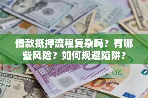 武汉借款抵押流程复杂吗？有哪些风险？如何规避陷阱？