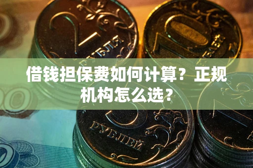 武汉借钱担保费如何计算？正规机构怎么选？