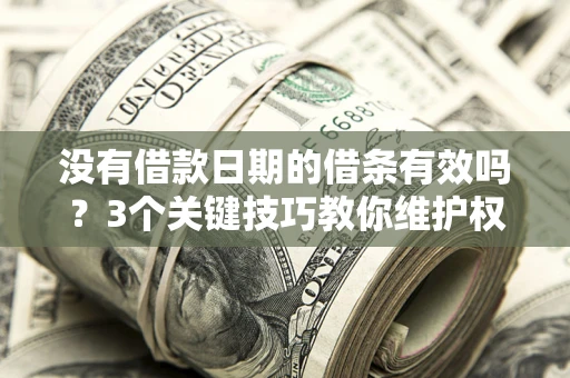 武汉没有借款日期的借条有效吗？3个关键技巧教你维护权益