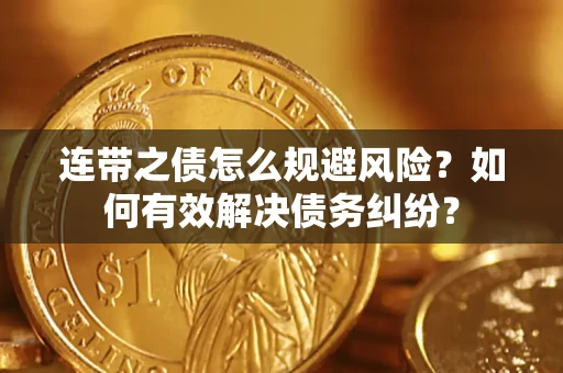 武汉连带之债怎么规避风险？如何有效解决债务纠纷？
