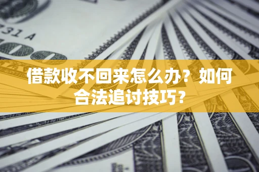 武汉借款收不回来怎么办？如何合法追讨技巧？