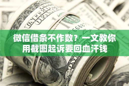 武汉微信借条不作数？一文教你用截图起诉要回血汗钱