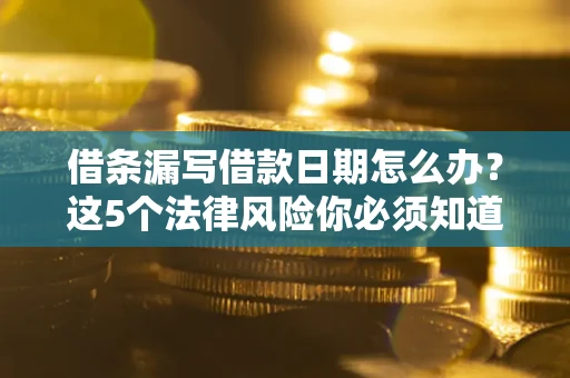 武汉借条漏写借款日期怎么办？这5个法律风险你必须知道