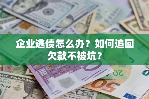 武汉企业逃债怎么办？如何追回欠款不被坑？