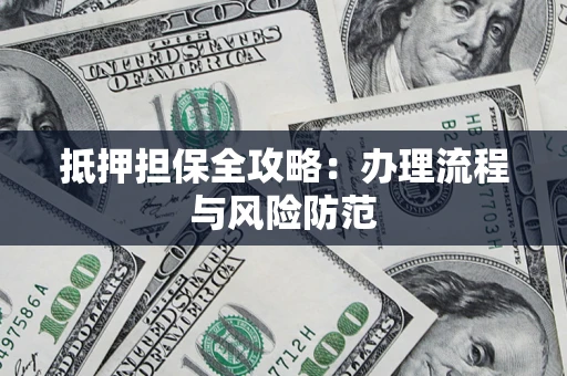 武汉抵押担保全攻略：办理流程与风险防范