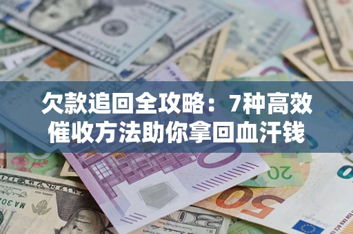 武汉欠款追回全攻略：7种高效催收方法助你拿回血汗钱