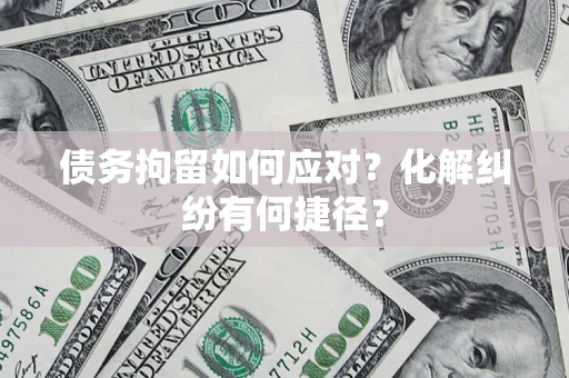 武汉债务拘留如何应对？化解纠纷有何捷径？