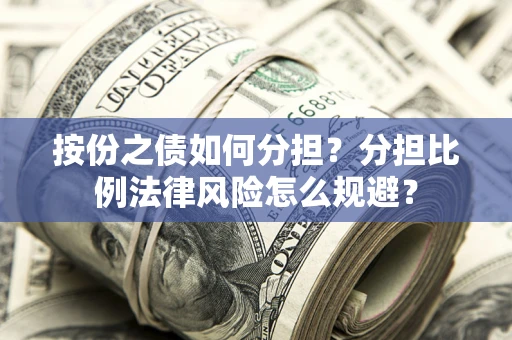 武汉按份之债如何分担？分担比例法律风险怎么规避？