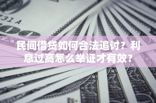 武汉民间借贷如何合法追讨？利息过高怎么举证才有效？