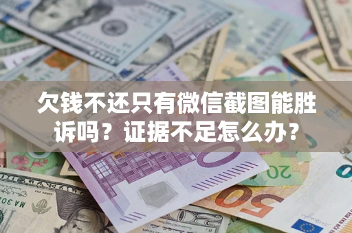 武汉欠钱不还只有微信截图能胜诉吗？证据不足怎么办？